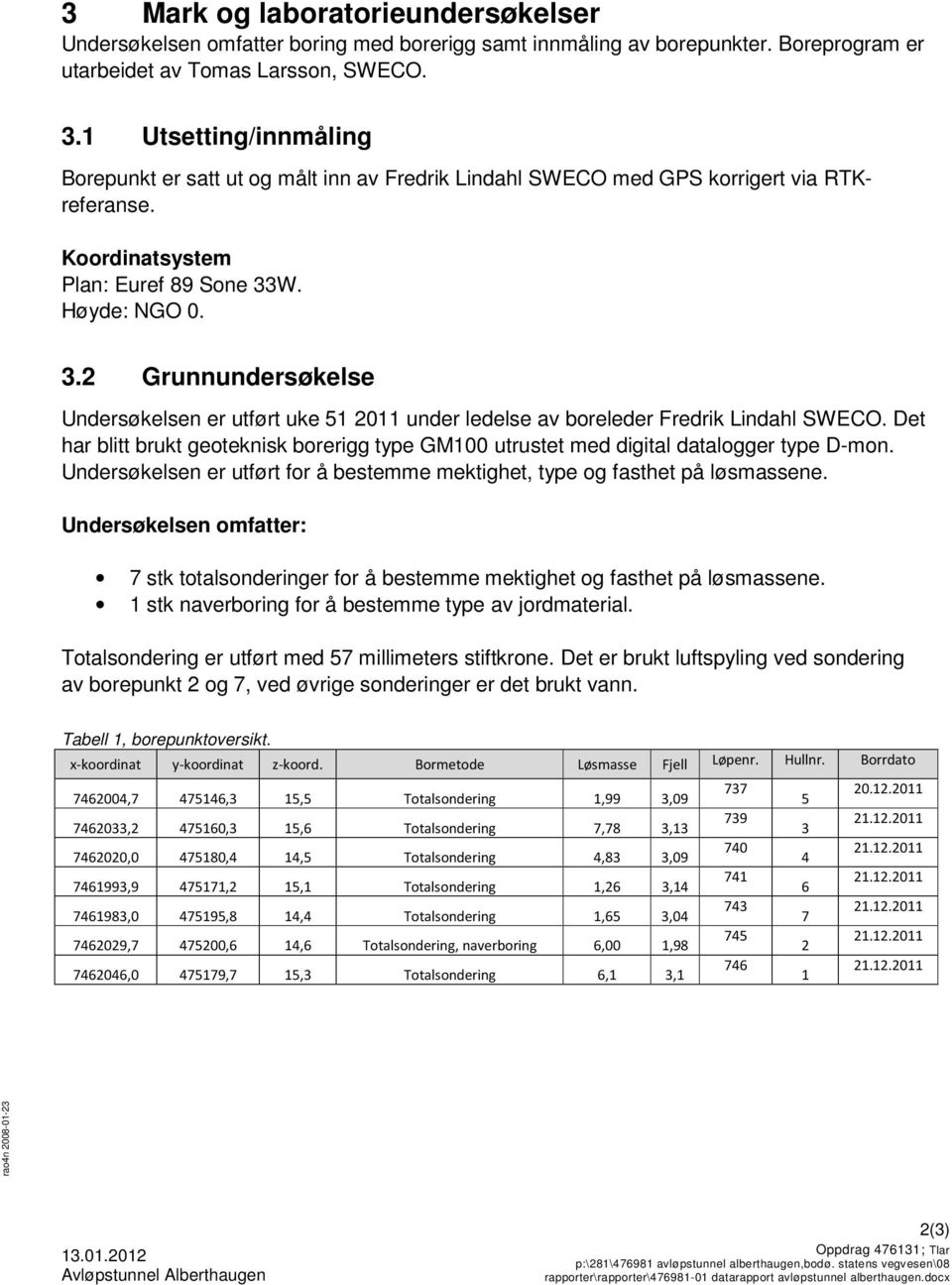 W. Høyde: NGO 0. 3.2 Grunnundersøkelse Undersøkelsen er utført uke 51 2011 under ledelse av boreleder Fredrik Lindahl SWECO.