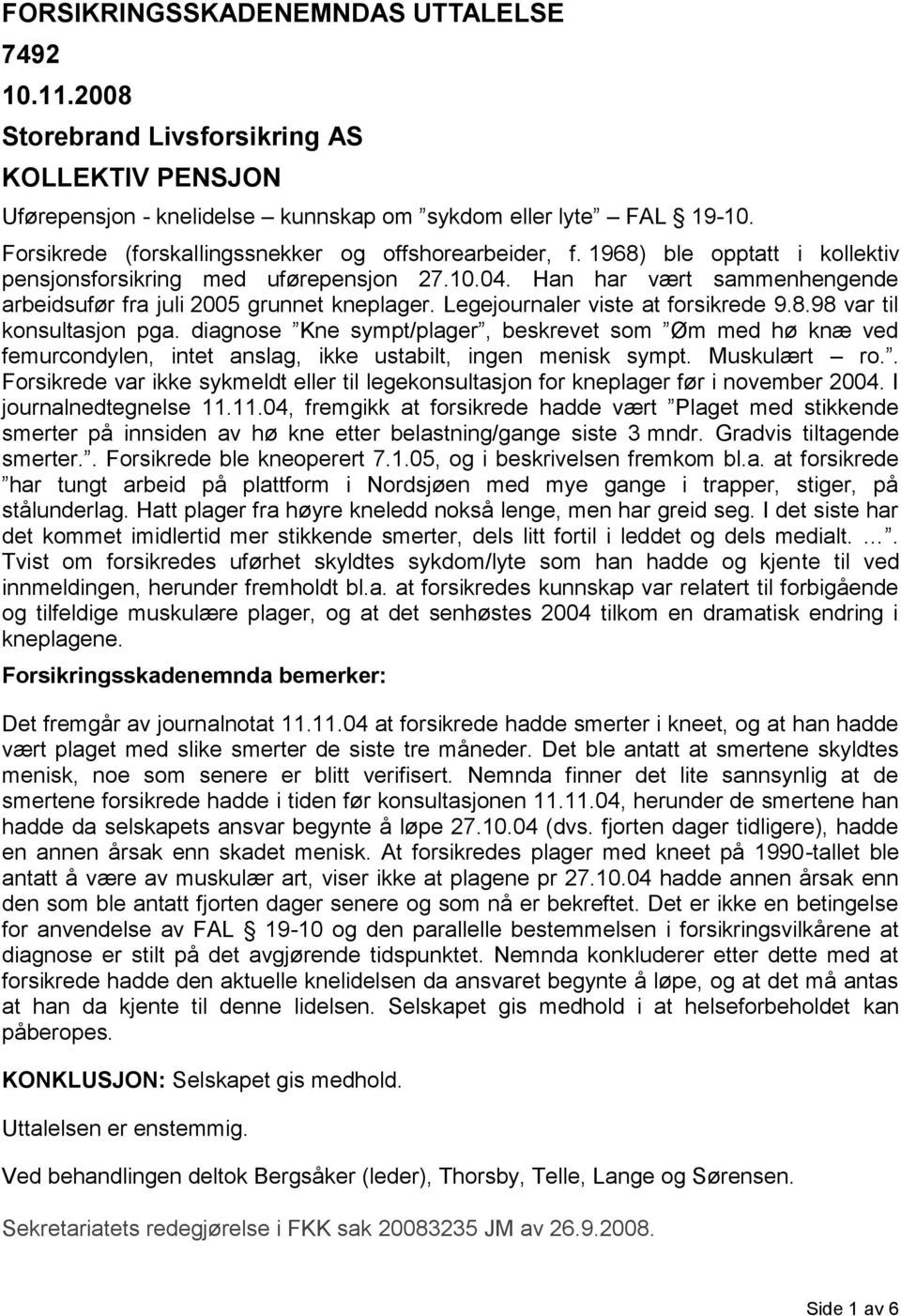 Han har vært sammenhengende arbeidsufør fra juli 2005 grunnet kneplager. Legejournaler viste at forsikrede 9.8.98 var til konsultasjon pga.