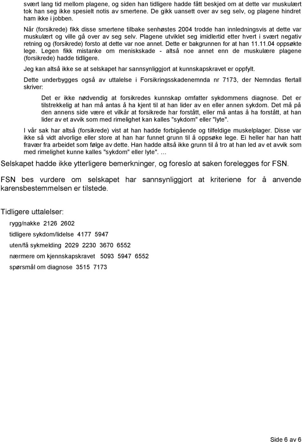 Når (forsikrede) fikk disse smertene tilbake senhøstes 2004 trodde han innledningsvis at dette var muskulært og ville gå over av seg selv.