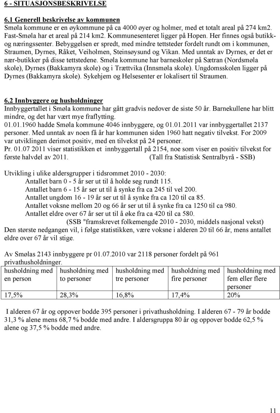 Bebyggelsen er spredt, med mindre tettsteder fordelt rundt om i kommunen, Straumen, Dyrnes, Råket, Veiholmen, Steinsøysund og Vikan. Med unntak av Dyrnes, er det er nær-butikker på disse tettstedene.