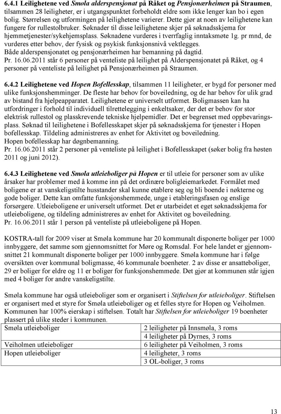 Søknader til disse leilighetene skjer på søknadsskjema for hjemmetjenester/sykehjemsplass. Søknadene vurderes i tverrfaglig inntaksmøte 1g.