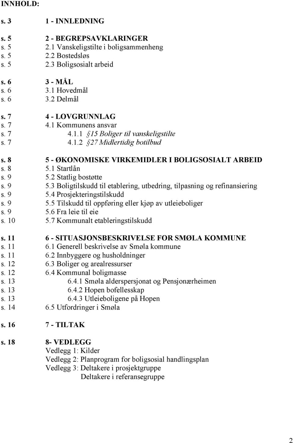 2 Statlig bostøtte s. 9 5.3 Boligtilskudd til etablering, utbedring, tilpasning og refinansiering s. 9 5.4 Prosjekteringstilskudd s. 9 5.5 Tilskudd til oppføring eller kjøp av utleieboliger s. 9 5.6 Fra leie til eie s.