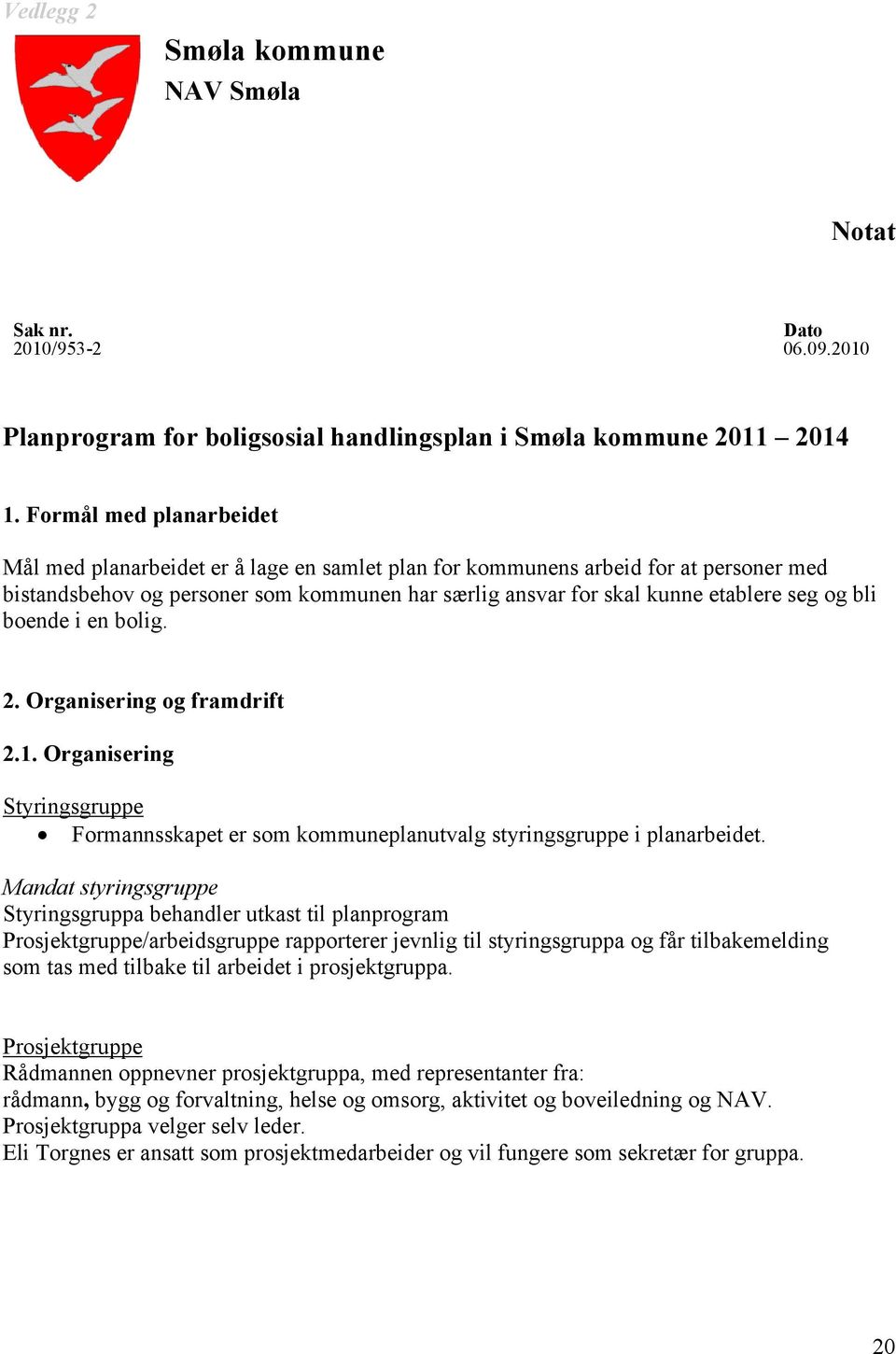 bli boende i en bolig. 2. Organisering og framdrift 2.1. Organisering Styringsgruppe Formannsskapet er som kommuneplanutvalg styringsgruppe i planarbeidet.