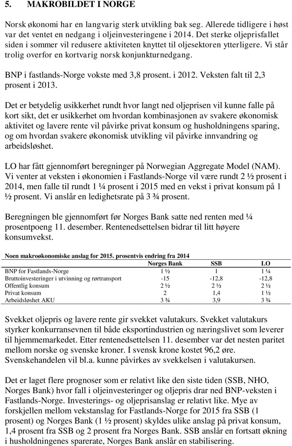 BNP i fastlands-norge vokste med 3,8 prosent. i 2012. Veksten falt til 2,3 prosent i 2013.