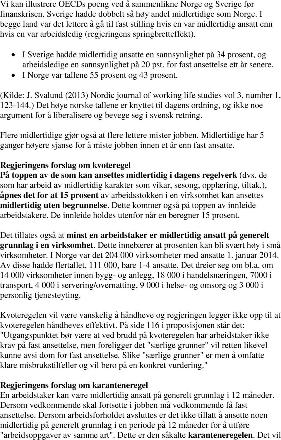 I Sverige hadde midlertidig ansatte en sannsynlighet på 34 prosent, og arbeidsledige en sannsynlighet på 20 pst. for fast ansettelse ett år senere. I Norge var tallene 55 prosent og 43 prosent.