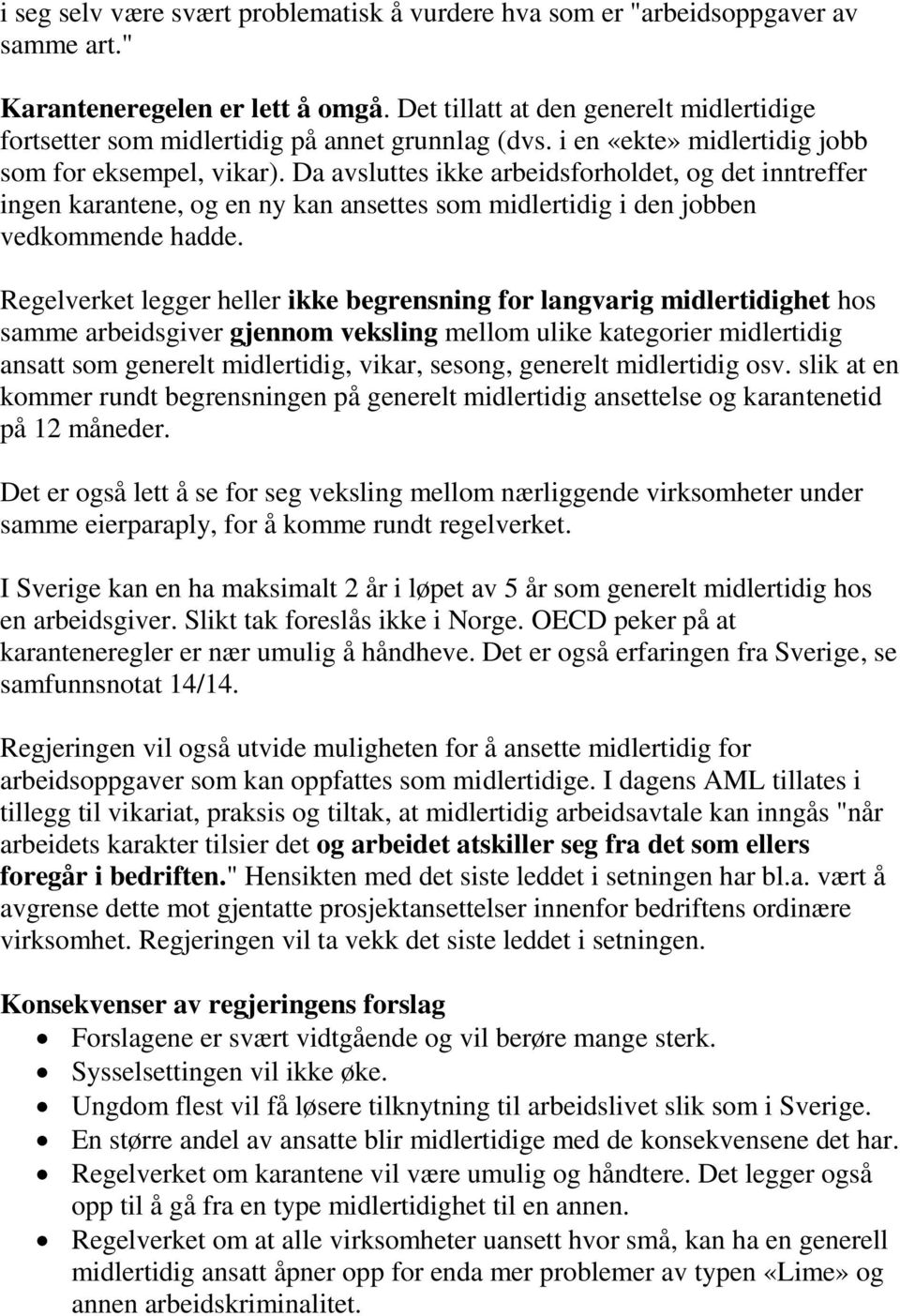 Da avsluttes ikke arbeidsforholdet, og det inntreffer ingen karantene, og en ny kan ansettes som midlertidig i den jobben vedkommende hadde.