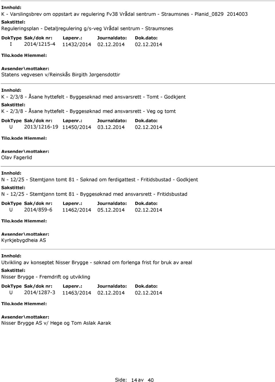 2013/1216-19 11450/2014 Olav Fagerlid N - 12/25 - Stemtjønn tomt 81 - Søknad om ferdigattest - Fritidsbustad - Godkjent N - 12/25 - Stemtjønn tomt 81 - Byggesøknad med ansvarsrett - Fritidsbustad