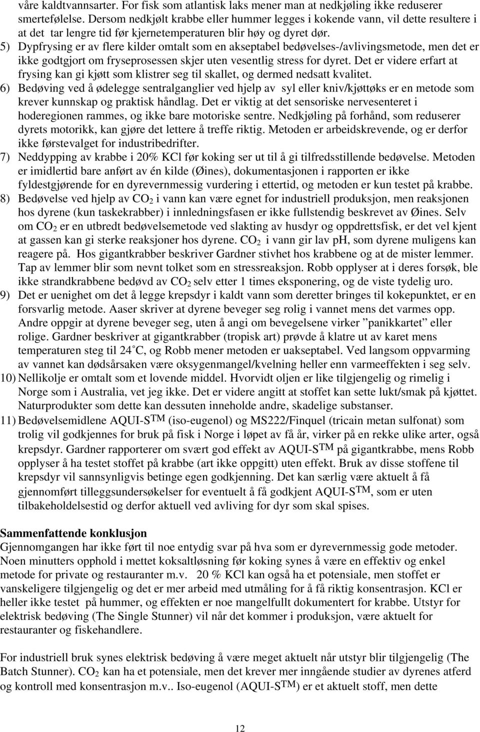 5) Dypfrysing er av flere kilder omtalt som en akseptabel bedøvelses-/avlivingsmetode, men det er ikke godtgjort om fryseprosessen skjer uten vesentlig stress for dyret.