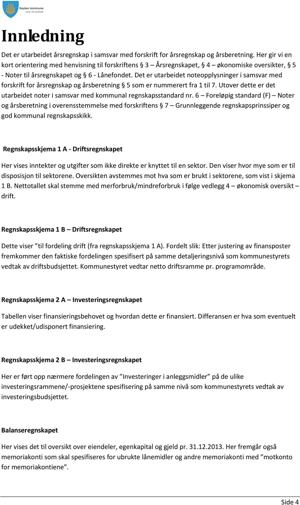 Det er utarbeidet noteopplysninger i samsvar med forskrift for årsregnskap og årsberetning 5 som er nummerert fra 1 til 7.