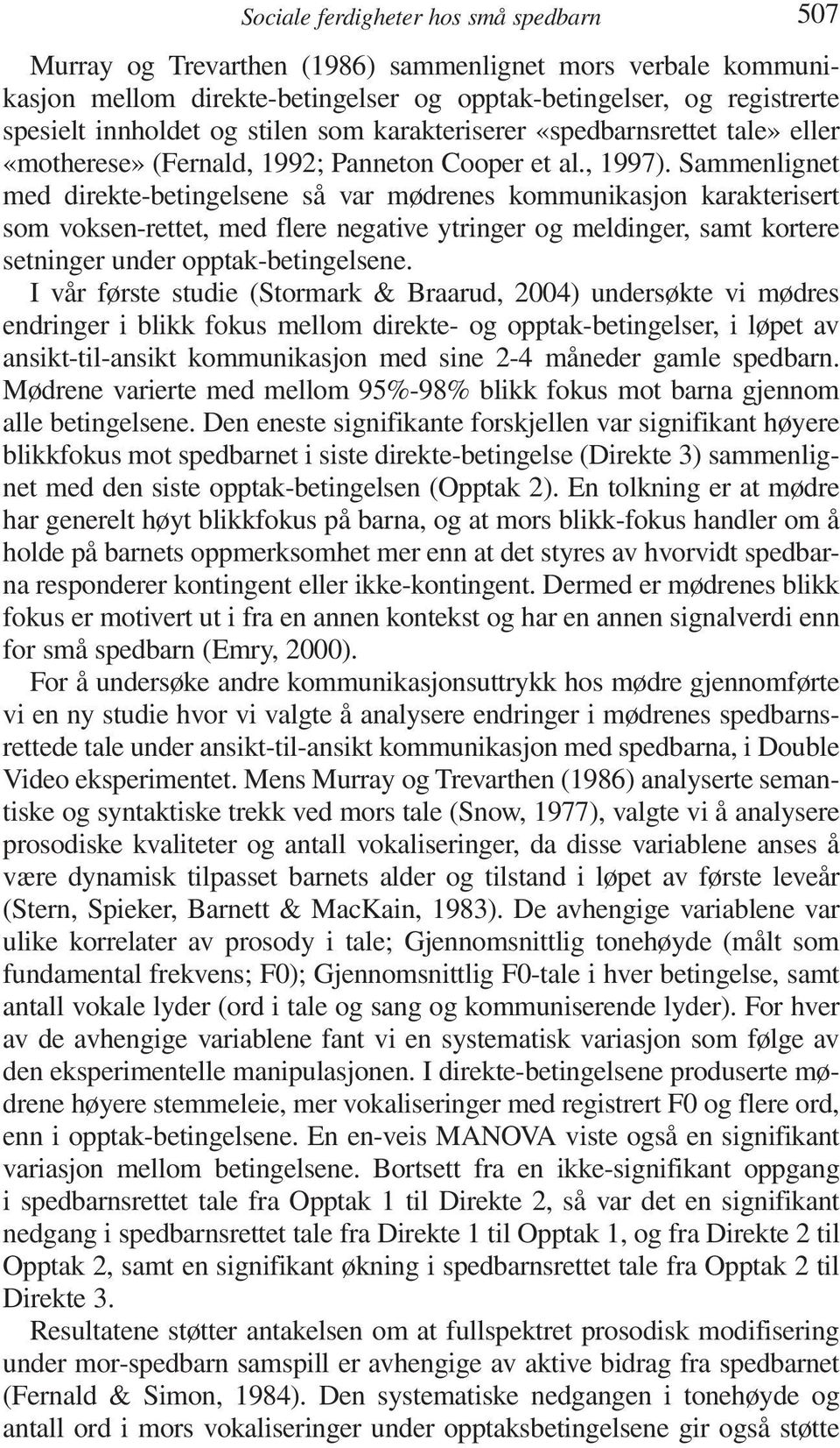 Sammenlignet med direkte-betingelsene så var mødrenes kommunikasjon karakterisert som voksen-rettet, med flere negative ytringer og meldinger, samt kortere setninger under opptak-betingelsene.