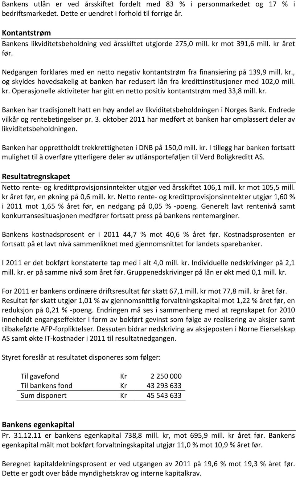 kr. Operasjonelle aktiviteter har gitt en netto positiv kontantstrøm med 33,8 mill. kr. Banken har tradisjonelt hatt en høy andel av likviditetsbeholdningen i Norges Bank.