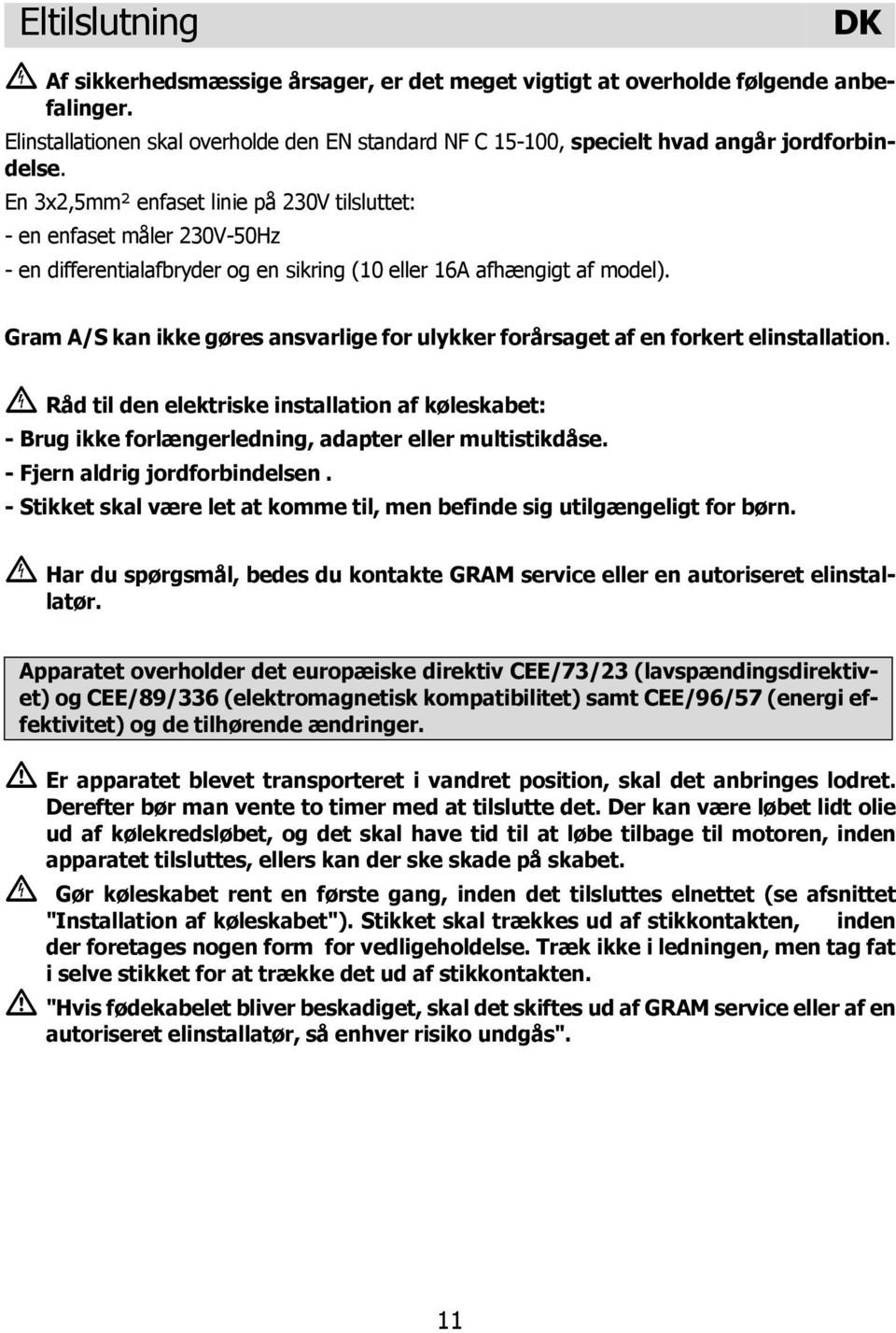 En 3x2,5mm² enfaset linie på 230V tilsluttet: - en enfaset måler 230V-50Hz - en differentialafbryder og en sikring (10 eller 16A afhængigt af model).