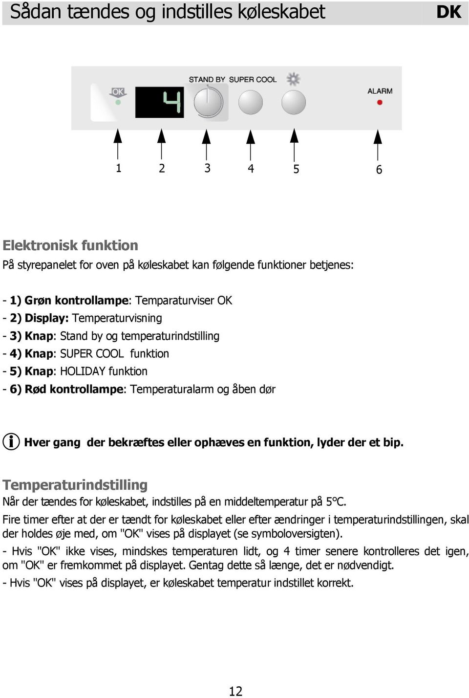 bekræftes eller ophæves en funktion, lyder der et bip. Temperaturindstilling Når der tændes for køleskabet, indstilles på en middeltemperatur på 5 C.