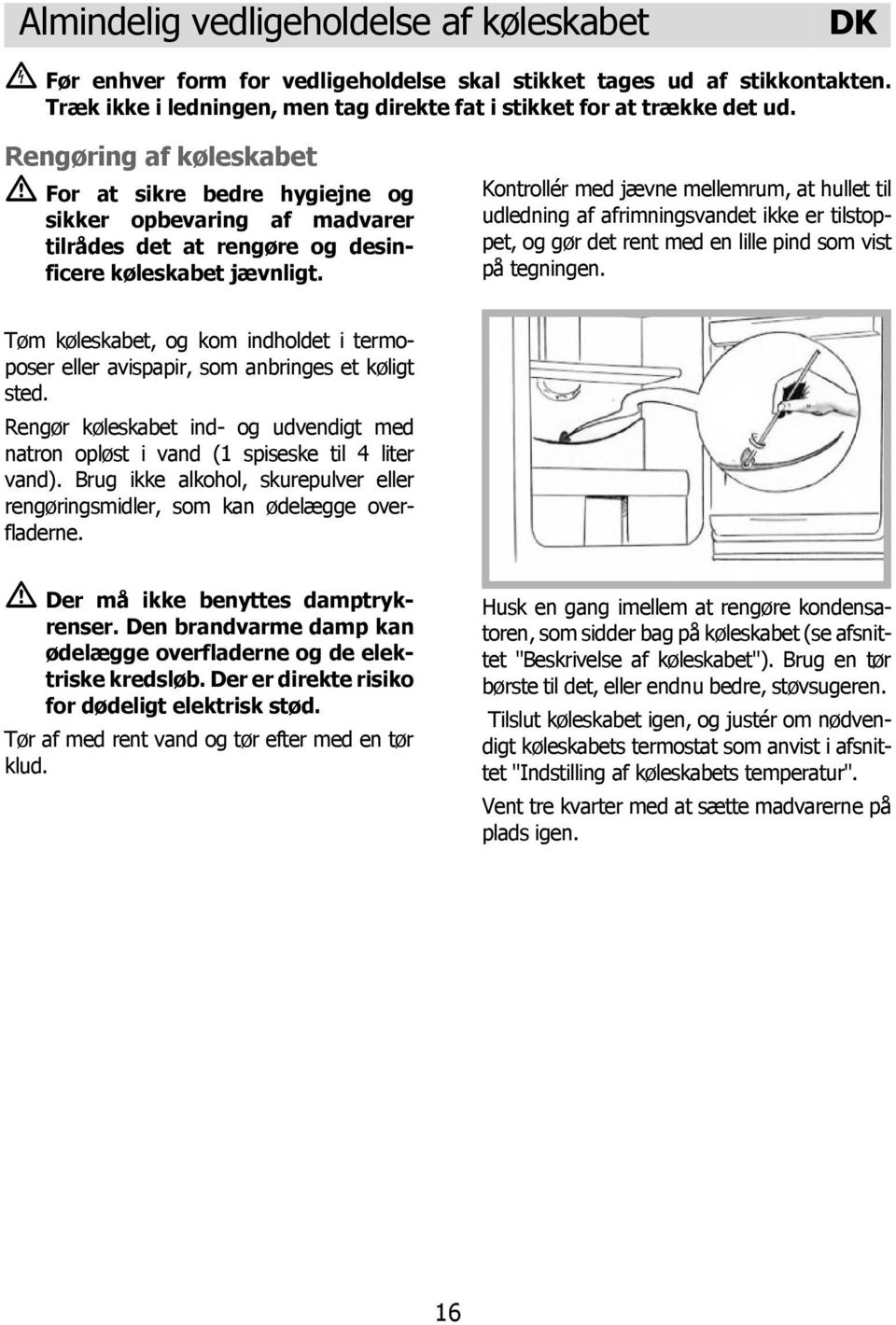 Kontrollér med jævne mellemrum, at hullet til udledning af afrimningsvandet ikke er tilstoppet, og gør det rent med en lille pind som vist på tegningen.