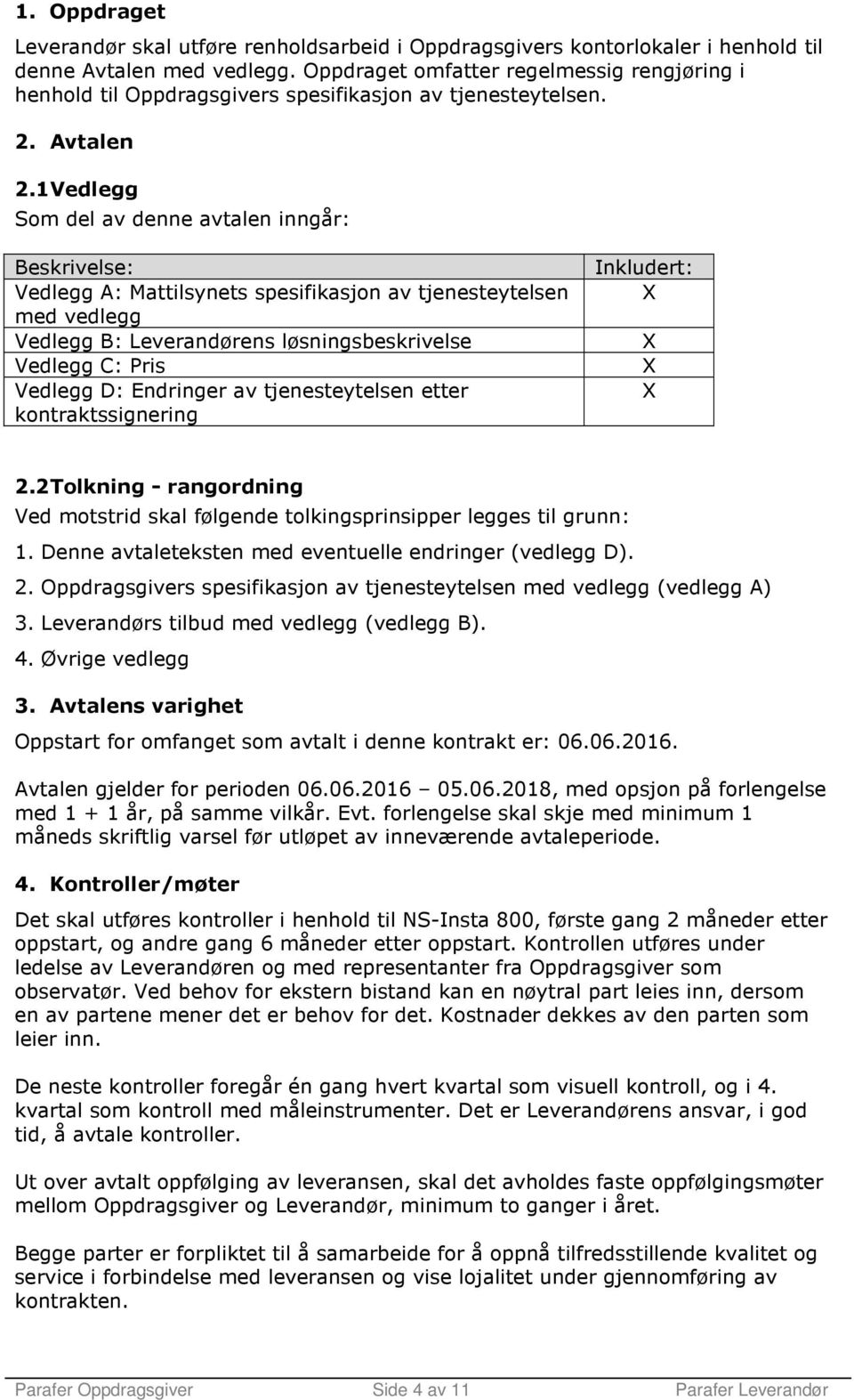 1 Vedlegg Som del av denne avtalen inngår: Beskrivelse: Vedlegg A: Mattilsynets spesifikasjon av tjenesteytelsen med vedlegg Vedlegg B: Leverandørens løsningsbeskrivelse Vedlegg C: Pris Vedlegg D: