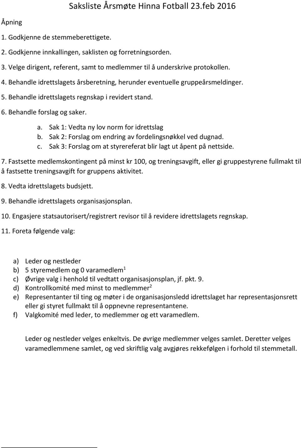 Behandle idrettslagets regnskap i revidert stand. 6. Behandle forslag og saker. a. Sak 1: Vedta ny lov norm for idrettslag b. Sak 2: Forslag om endring av fordelingsnøkkel ved dugnad. c.