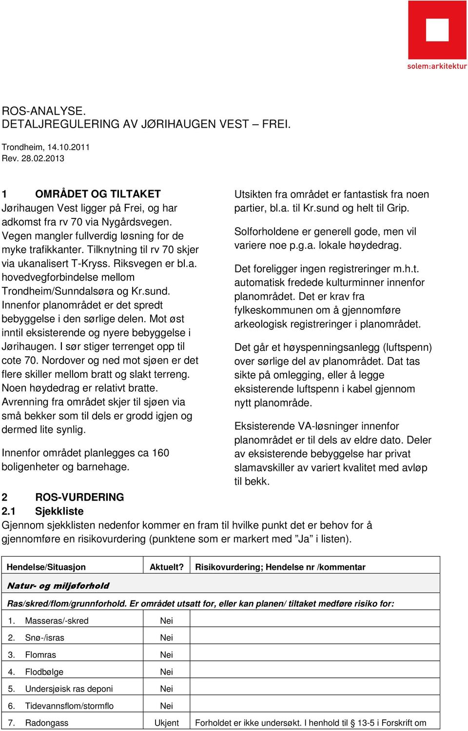 Innenfor planområdet er det spredt bebyggelse i den sørlige delen. Mot øst inntil eksisterende og nyere bebyggelse i Jørihaugen. I sør stiger terrenget opp til cote 70.