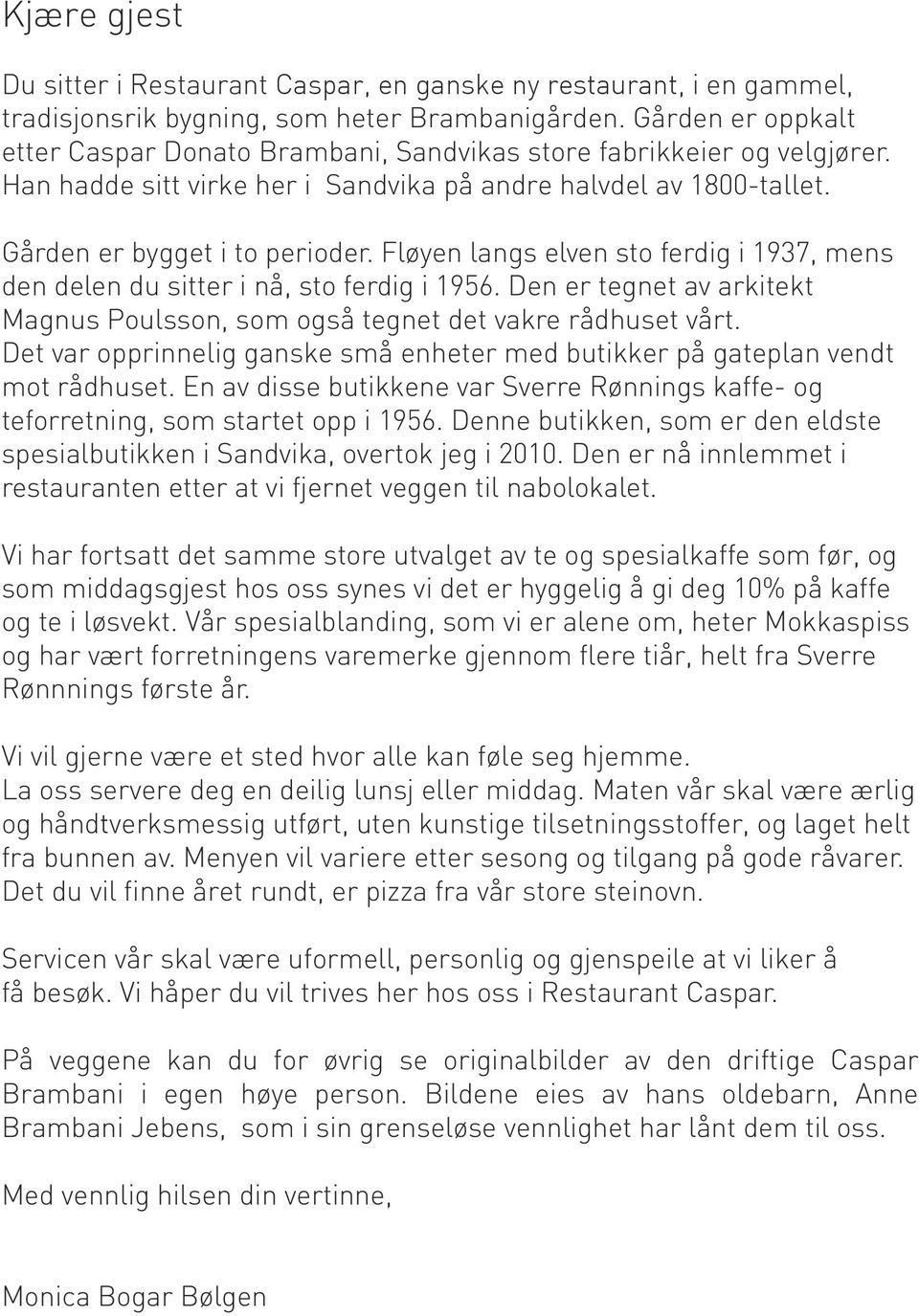 Fløyen langs elven sto ferdig i 1937, mens den delen du sitter i nå, sto ferdig i 1956. Den er tegnet av arkitekt Magnus Poulsson, som også tegnet det vakre rådhuset vårt.