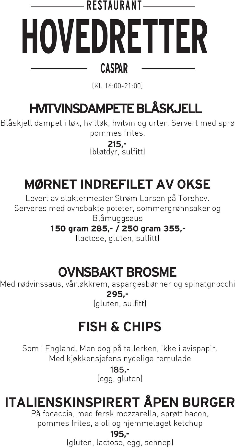 Serveres med ovnsbakte poteter, sommergrønnsaker og Blåmuggsaus 150 gram 285,- / 250 gram 355,- (lactose, gluten, sulfitt) OVNSBAKT BROSME Med rødvinssaus, vårløkkrem, aspargesbønner og