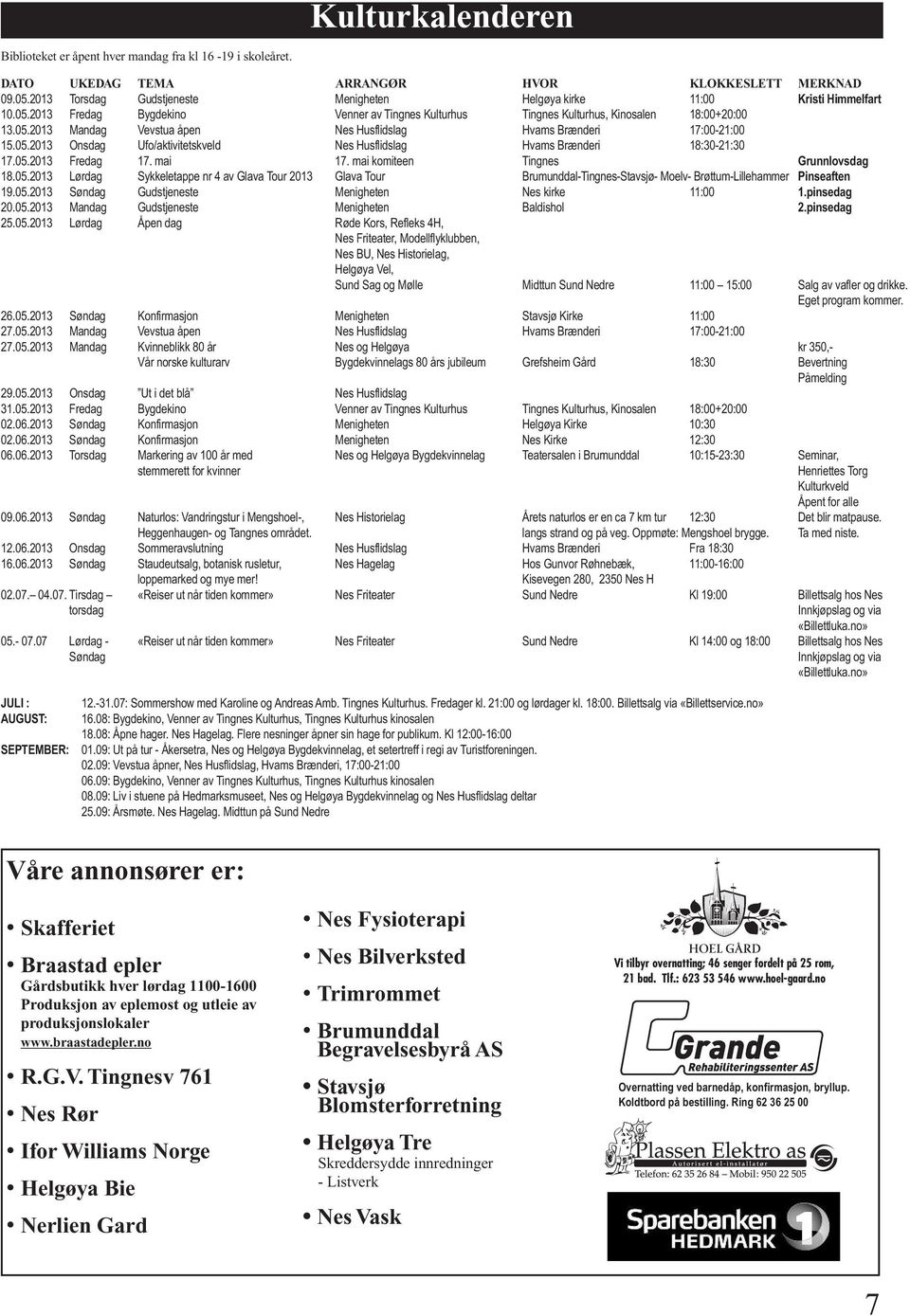 05.2013 Onsdag Ufo/aktivitetskveld Nes Husflidslag Hvams Brænderi 18:30-21:30 17.05.2013 Fredag 17. mai 17. mai komiteen Tingnes Grunnlovsdag 18.05.2013 Lørdag Sykkeletappe nr 4 av Glava Tour 2013 Glava Tour Brumunddal-Tingnes-Stavsjø- Moelv- Brøttum-Lillehammer Pinseaften 19.