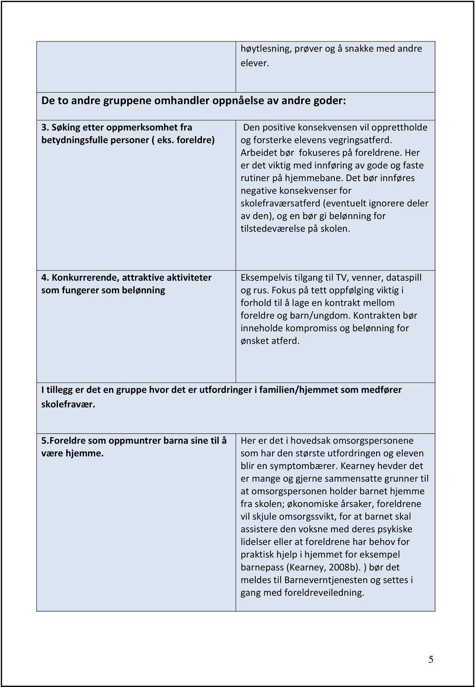 Det bør innføres negative konsekvenser for skolefraværsatferd (eventuelt ignorere deler av den), og en bør gi belønning for tilstedeværelse på skolen. 4.