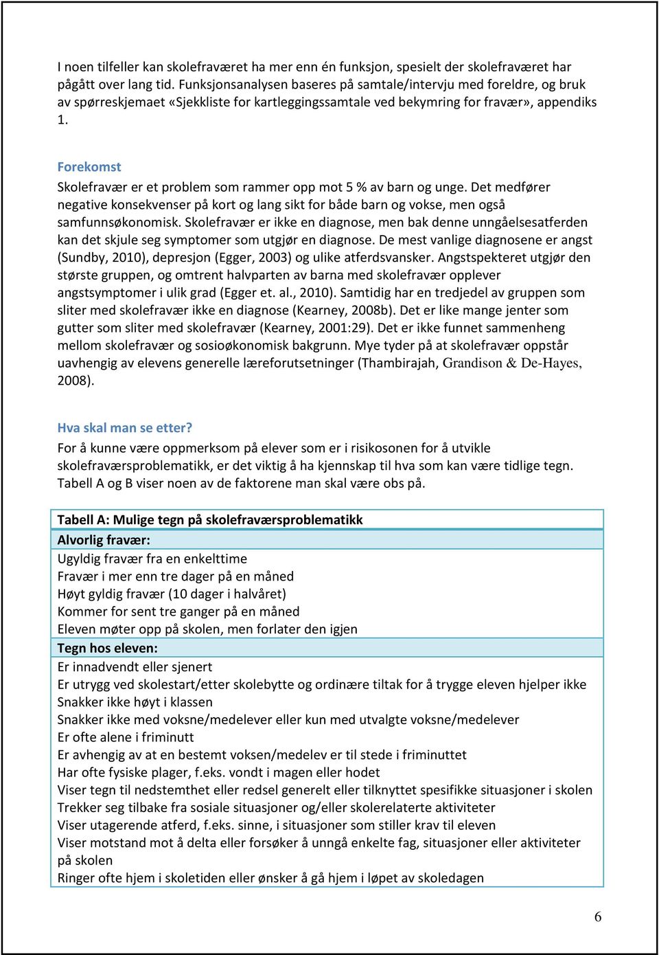 Forekomst Skolefravær er et problem som rammer opp mot 5 % av barn og unge. Det medfører negative konsekvenser på kort og lang sikt for både barn og vokse, men også samfunnsøkonomisk.