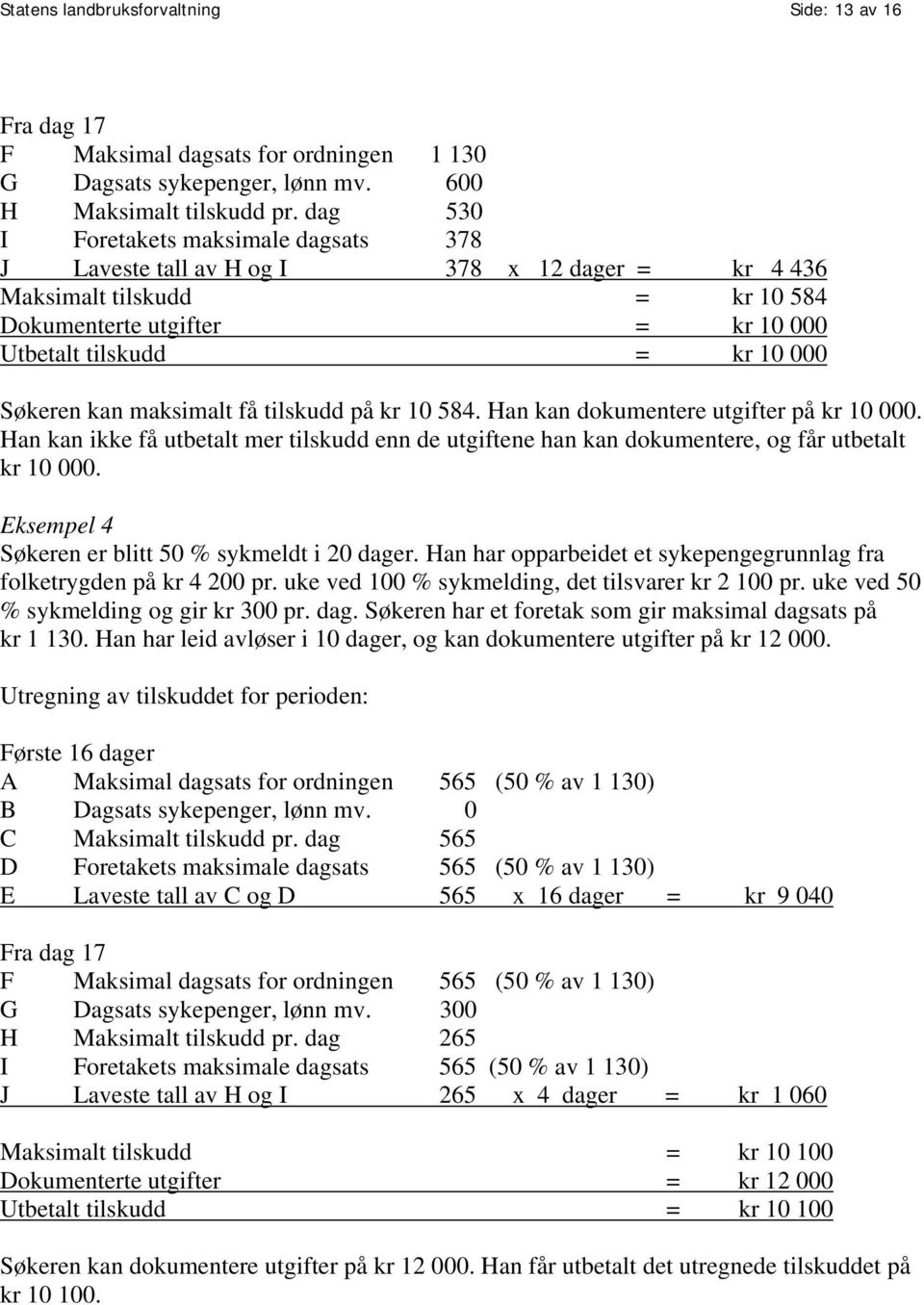 kan maksimalt få tilskudd på kr 10 584. Han kan dokumentere utgifter på kr 10 000. Han kan ikke få utbetalt mer tilskudd enn de utgiftene han kan dokumentere, og får utbetalt kr 10 000.