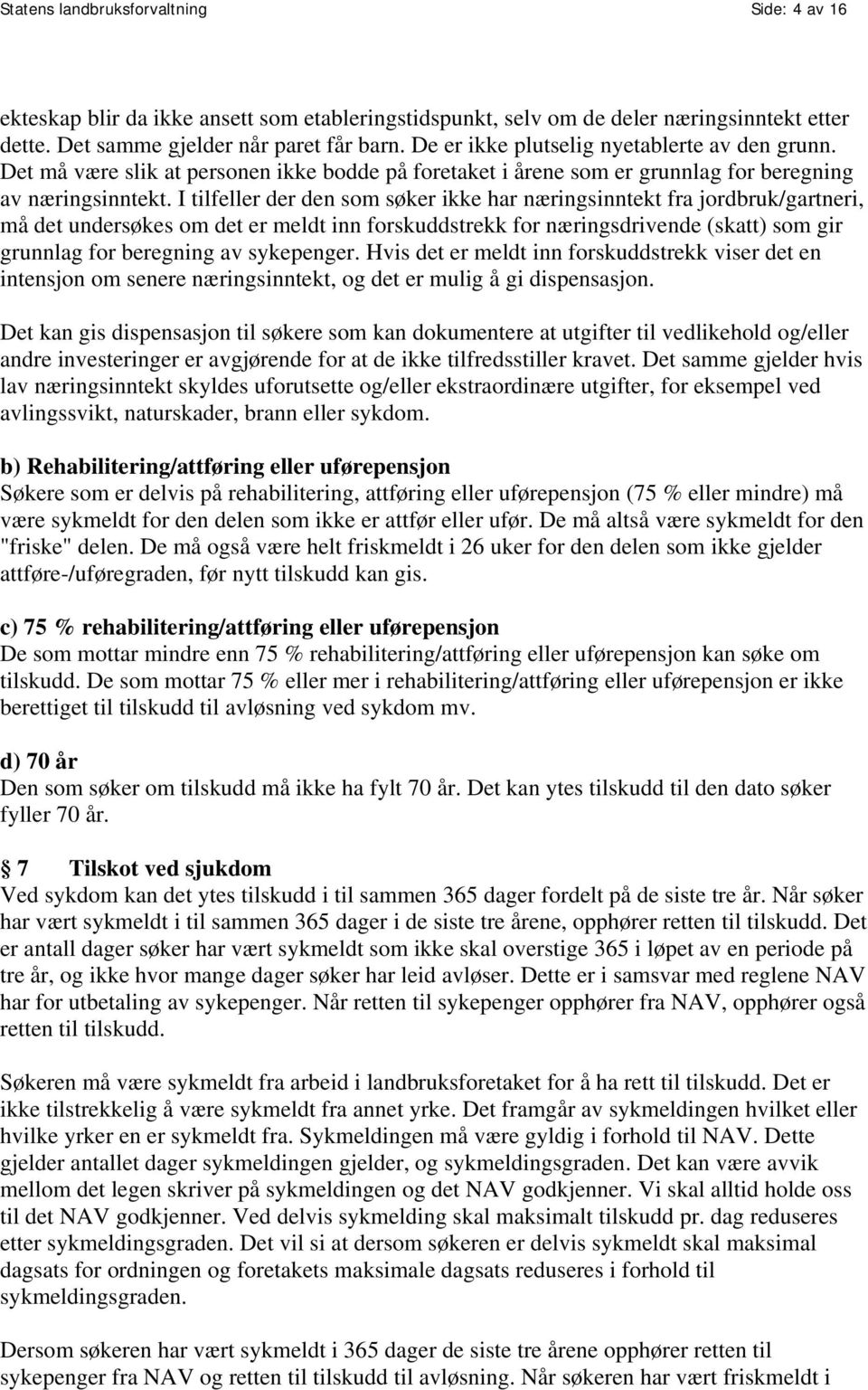 I tilfeller der den som søker ikke har næringsinntekt fra jordbruk/gartneri, må det undersøkes om det er meldt inn forskuddstrekk for næringsdrivende (skatt) som gir grunnlag for beregning av