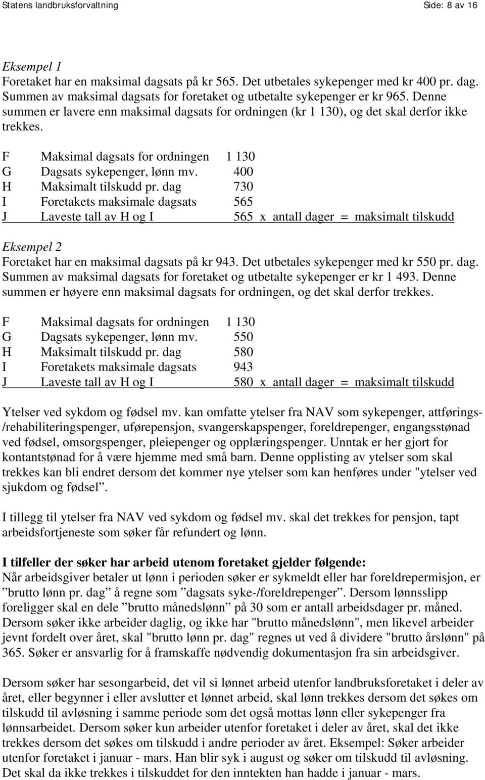 400 H Maksimalt tilskudd pr. dag 730 I Foretakets maksimale dagsats 565 J Laveste tall av H og I 565 x antall dager = maksimalt tilskudd Eksempel 2 Foretaket har en maksimal dagsats på kr 943.