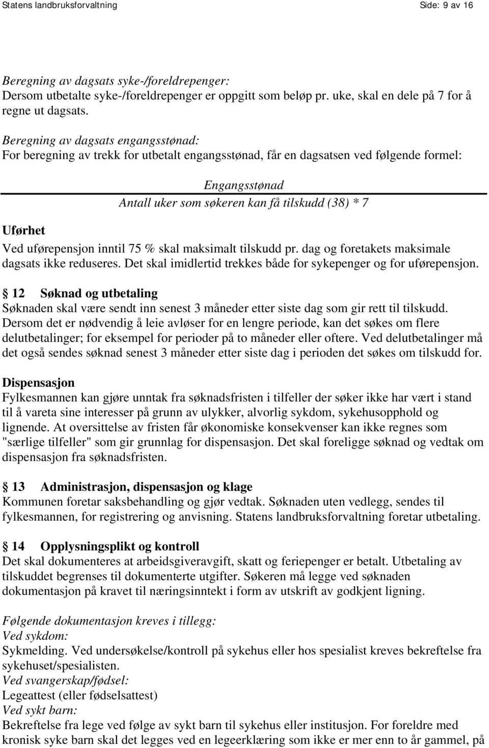 uførepensjon inntil 75 % skal maksimalt tilskudd pr. dag og foretakets maksimale dagsats ikke reduseres. Det skal imidlertid trekkes både for sykepenger og for uførepensjon.