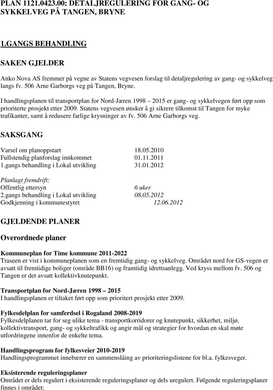 I handlingsplanen til transportplan for Nord-Jæren 1998 2015 er gang- og sykkelvegen ført opp som prioriterte prosjekt etter 2009.