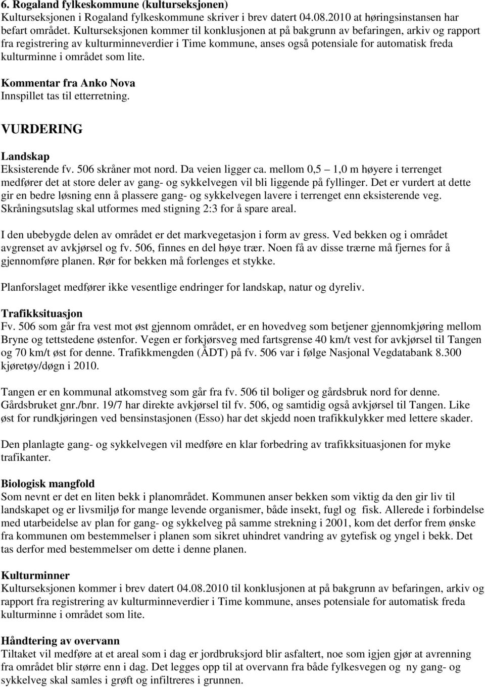 området som lite. Innspillet tas til etterretning. VURDERING Landskap Eksisterende fv. 506 skråner mot nord. Da veien ligger ca.