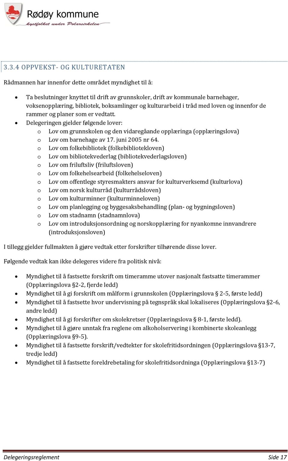 Delegeringen gjelder følgende lover: o Lov om grunnskolen og den vidaregåande opplæringa (opplæringslova) o Lov om barnehage av 17. juni 2005 nr 64.