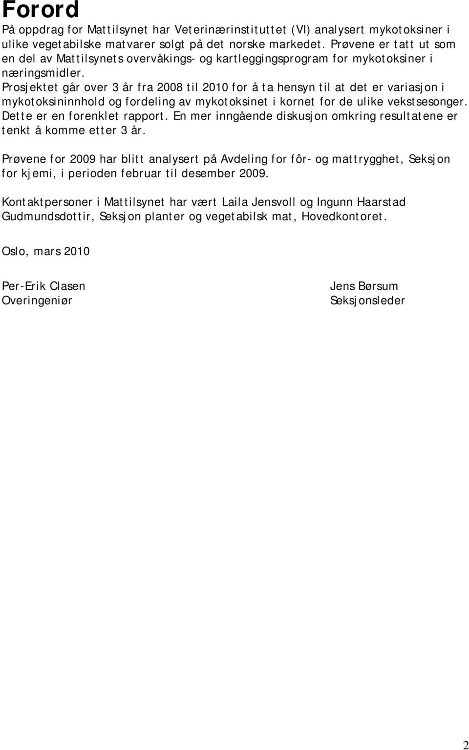 Prosjektet går over 3 år fra 2008 til 2010 for å ta hensyn til at det er variasjon i mykotoksininnhold og fordeling av mykotoksinet i kornet for de ulike vekstsesonger. Dette er en forenklet rapport.