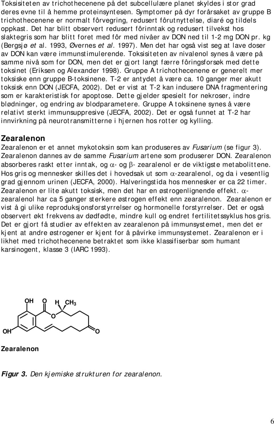 Det har blitt observert redusert fôrinntak og redusert tilvekst hos slaktegris som har blitt foret med fôr med nivåer av DN ned til 1-2 mg DN pr. kg (Bergsjø et al. 1993, Øvernes et al. 1997).