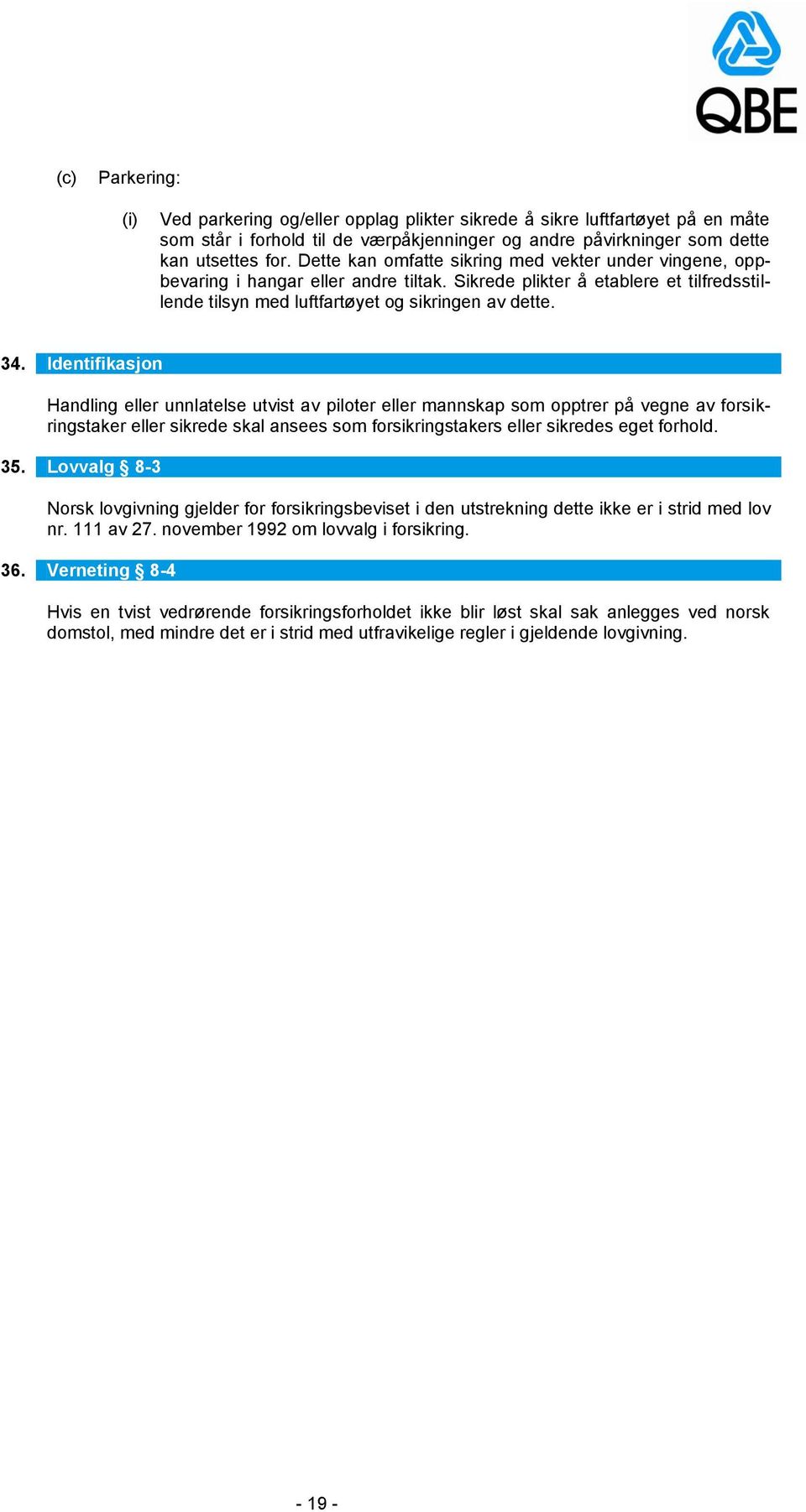 Identifikasjon Handling eller unnlatelse utvist av piloter eller mannskap som opptrer på vegne av forsikringstaker eller sikrede skal ansees som forsikringstakers eller sikredes eget forhold. 35.