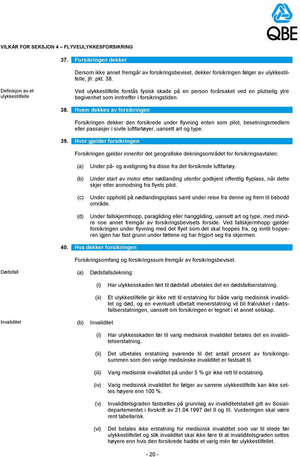 Hvem dekkes av forsikringen Forsikringen dekker den forsikrede under flyvning enten som pilot, besetningsmedlem eller passasjer i sivile luftfartøyer, uansett art og type. 39.