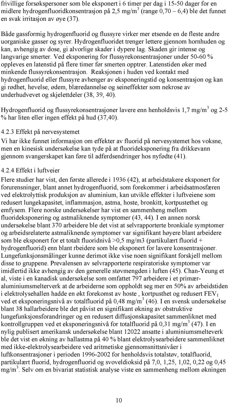 Hydrogenfluoridet trenger lettere gjennom hornhuden og kan, avhengig av dose, gi alvorlige skader i dypere lag. Skaden gir intense og langvarige smerter.