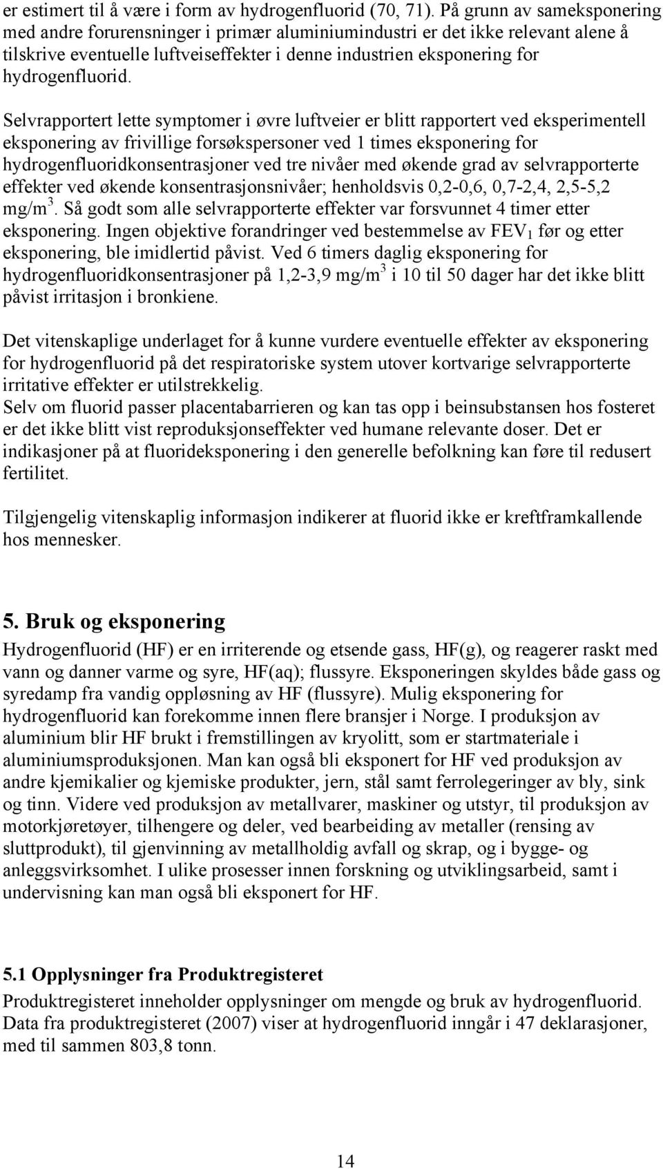 Selvrapportert lette symptomer i øvre luftveier er blitt rapportert ved eksperimentell eksponering av frivillige forsøkspersoner ved 1 times eksponering for hydrogenfluoridkonsentrasjoner ved tre