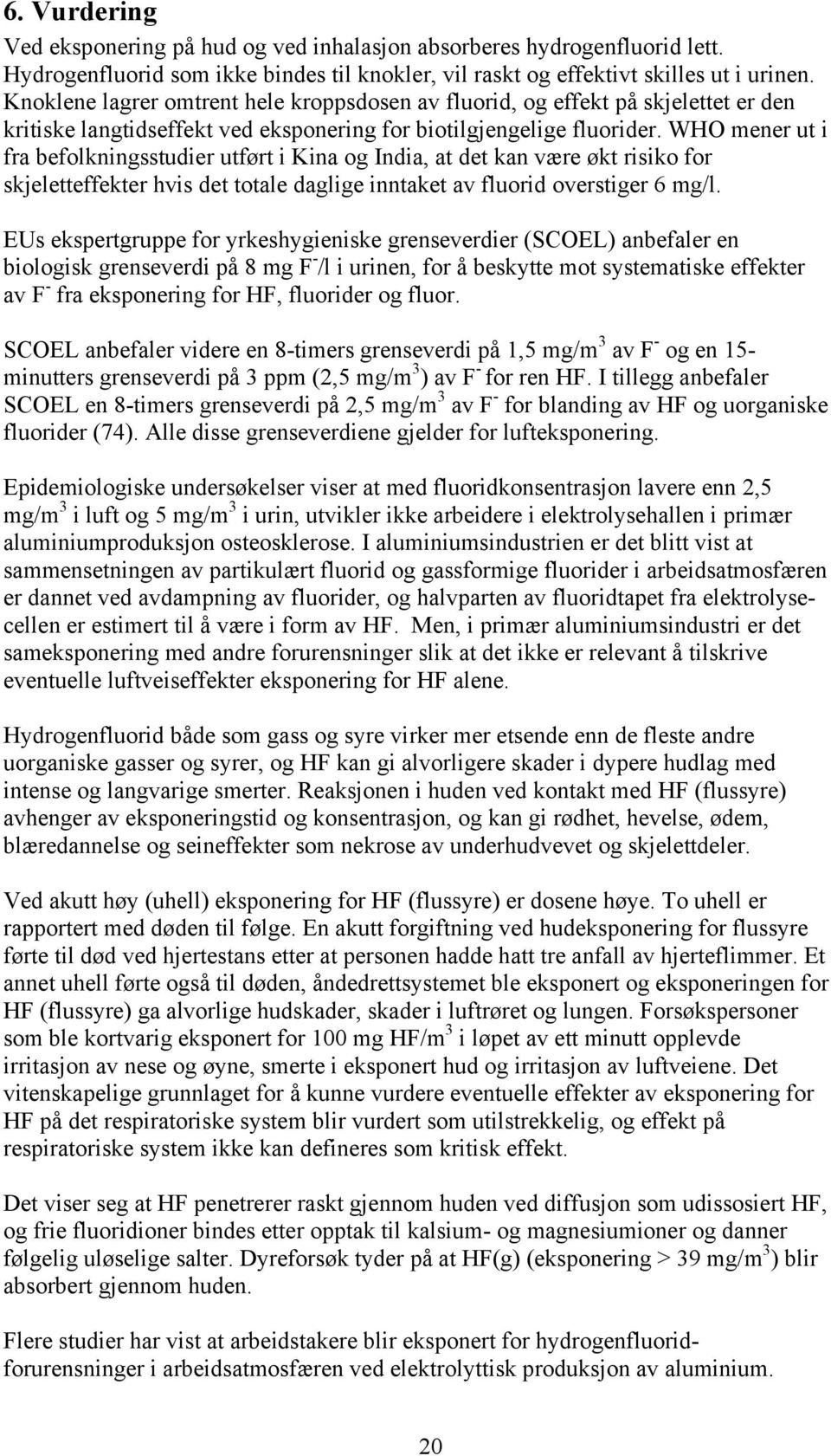 WHO mener ut i fra befolkningsstudier utført i Kina og India, at det kan være økt risiko for skjeletteffekter hvis det totale daglige inntaket av fluorid overstiger 6 mg/l.