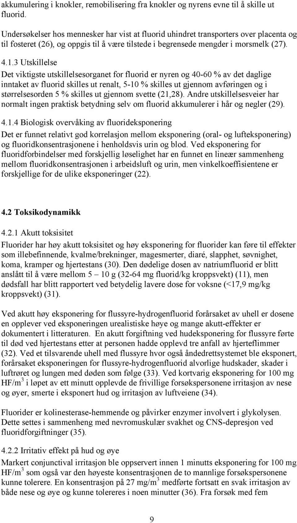 3 Utskillelse Det viktigste utskillelsesorganet for fluorid er nyren og 40-60 % av det daglige inntaket av fluorid skilles ut renalt, 5-10 % skilles ut gjennom avføringen og i størrelsesorden 5 %