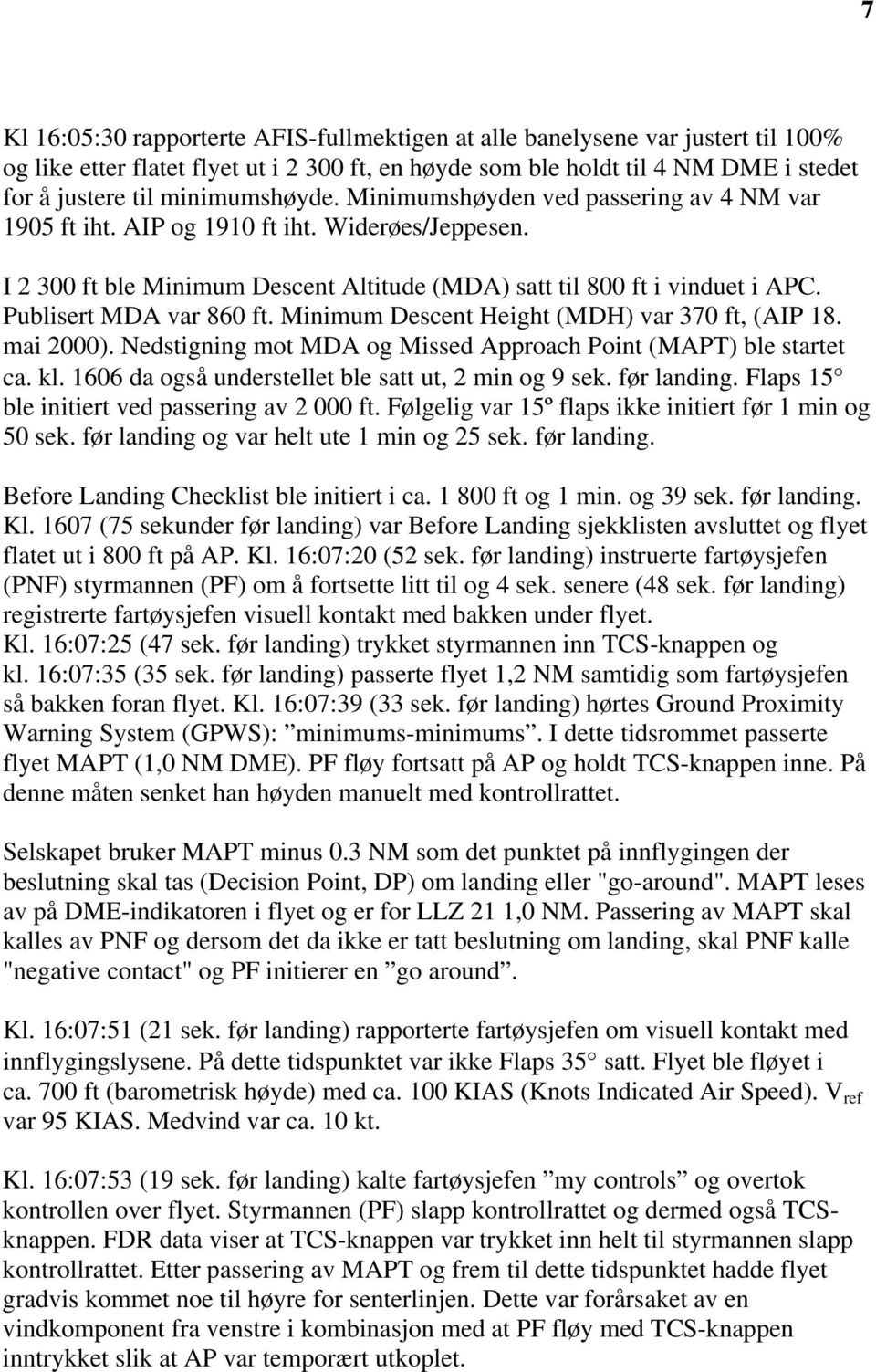 Publisert MDA var 860 ft. Minimum Descent Height (MDH) var 370 ft, (AIP 18. mai 2000). Nedstigning mot MDA og Missed Approach Point (MAPT) ble startet ca. kl.