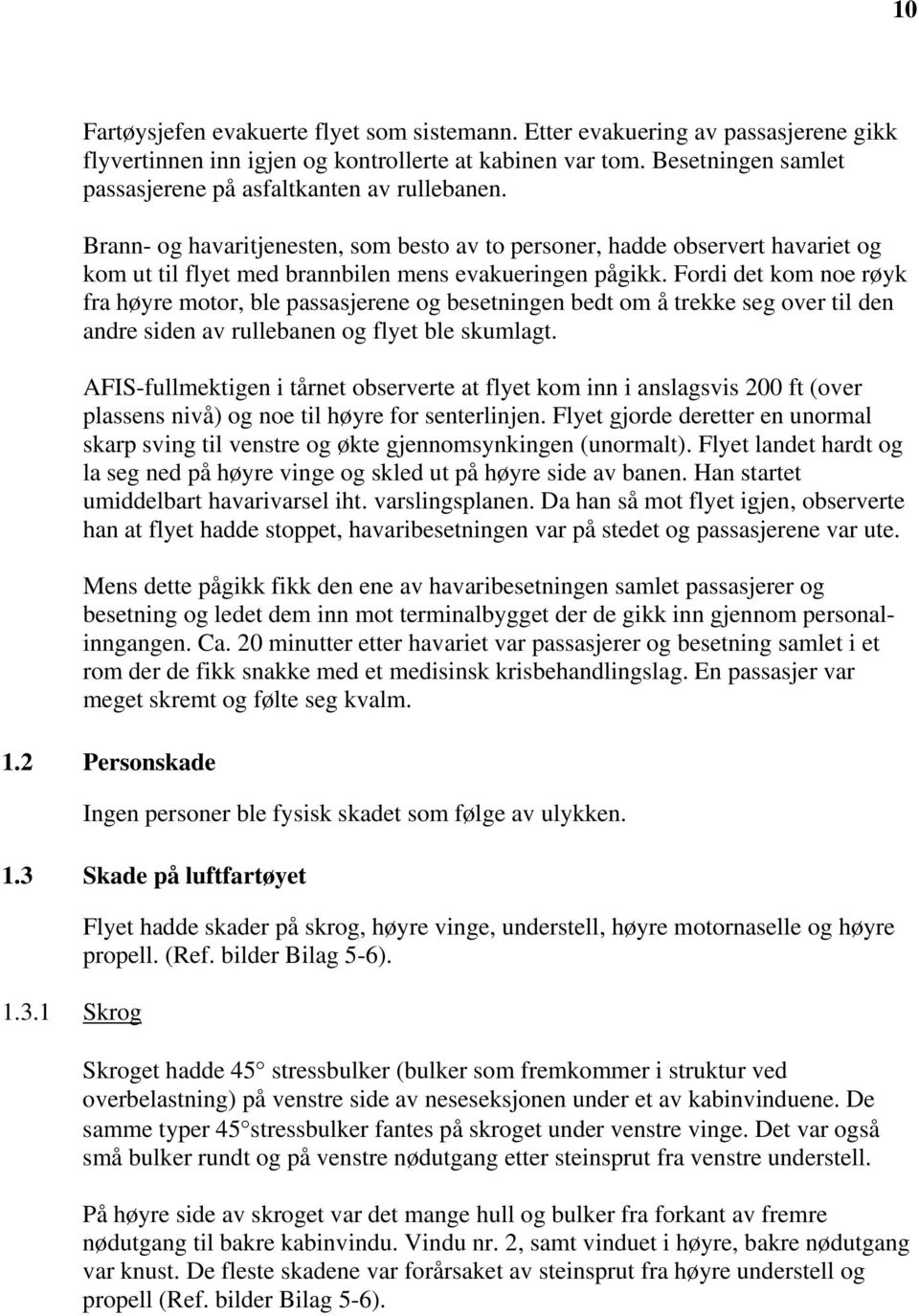 Brann- og havaritjenesten, som besto av to personer, hadde observert havariet og kom ut til flyet med brannbilen mens evakueringen pågikk.