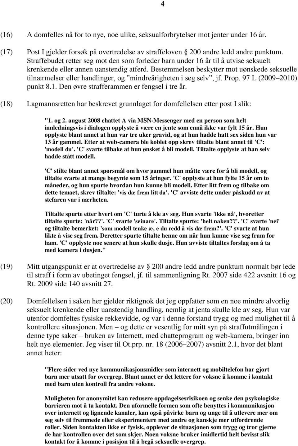 Bestemmelsen beskytter mot uønskede seksuelle tilnærmelser eller handlinger, og mindreårigheten i seg selv, jf. Prop. 97 L (2009 2010) punkt 8.1. Den øvre strafferammen er fengsel i tre år.