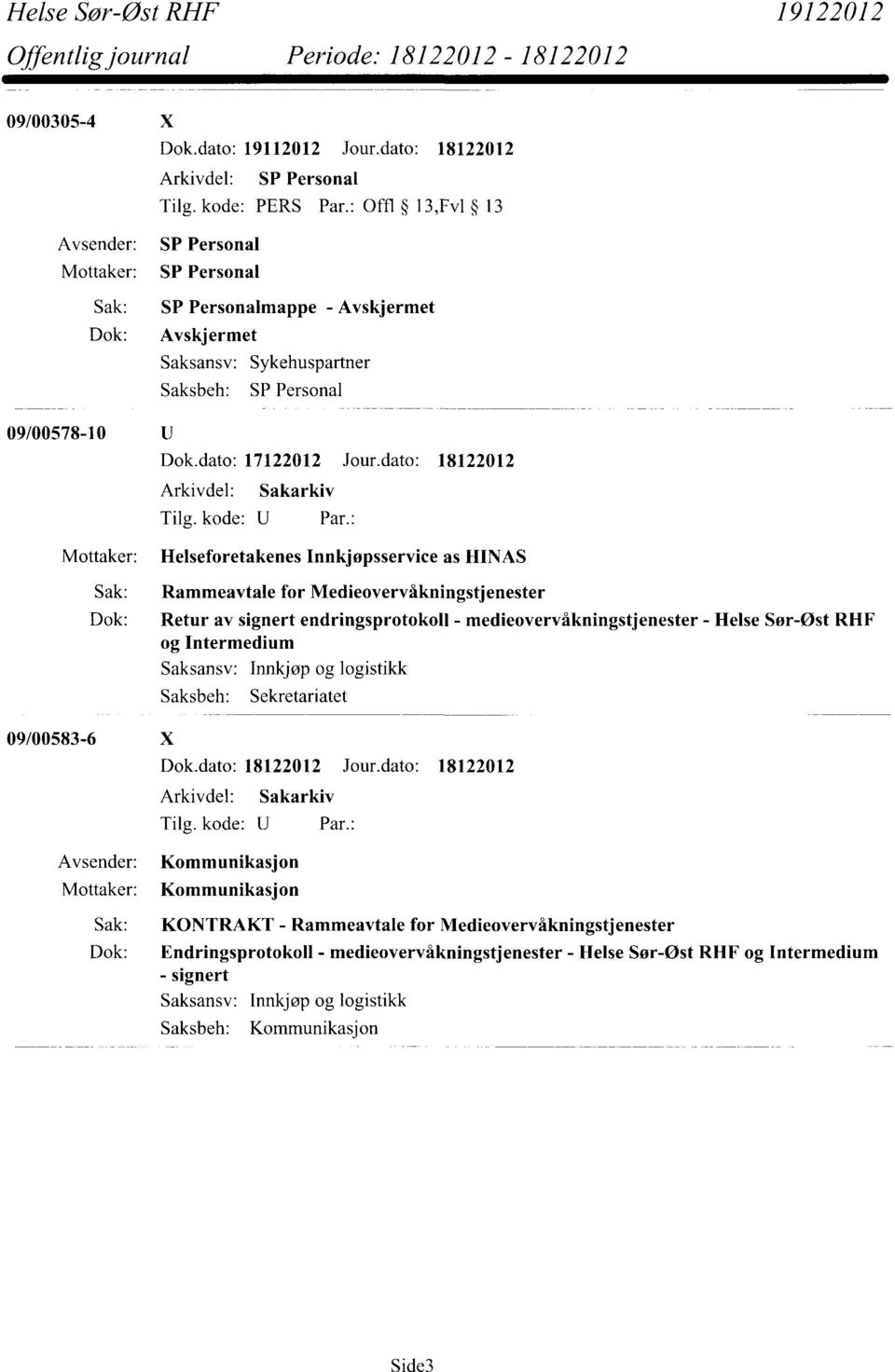 - Helse Sør-Øst RHF og Intermedium 09/00583-6 X Saksansv: Saksbeh: Innkjøp og logistikk Sekretariatet Arkivdel: Sakarkiv Kommunikasjon Kommunikasjon Sak: KONTRAKT -