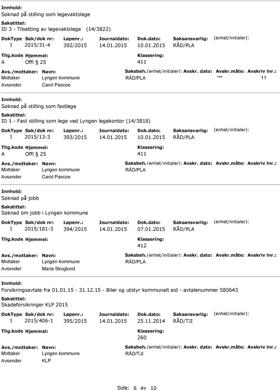 dato: vskr.måte: vskriv lnr.: vsender Carol Pascoe nnhold: Søknad på jobb Søknad om jobb i 2015/181-3 394/2015 07.01.2015 412 vs./mottaker: Navn: Saksbeh. vskr. dato: vskr.måte: vskriv lnr.: vsender Maria Skoglund nnhold: Forsikringsavtale fra 01.