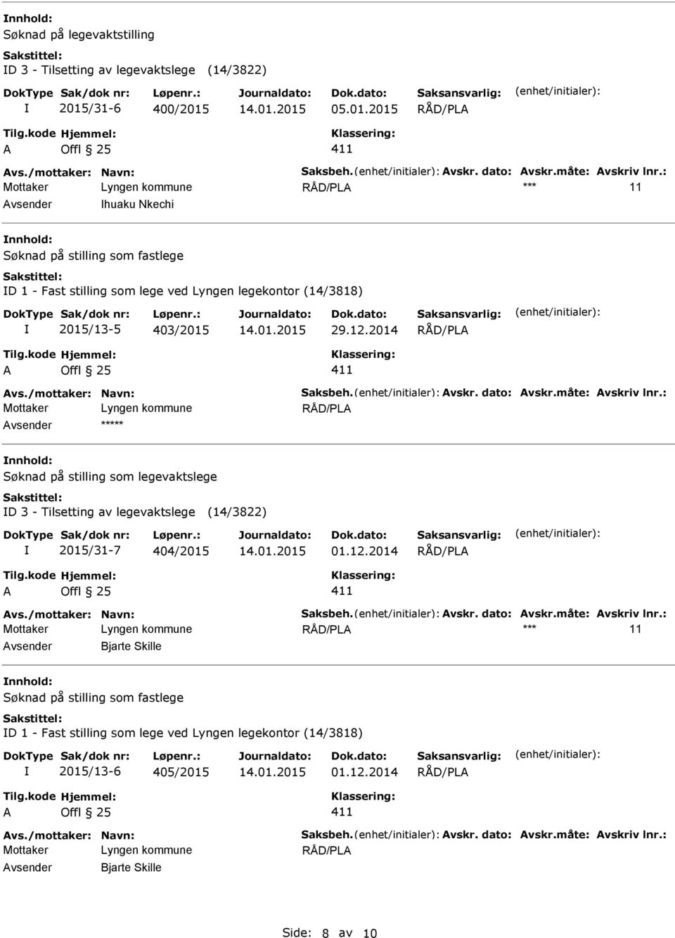 måte: vskriv lnr.: vsender ***** nnhold: Søknad på stilling som legevaktslege D 3 - Tilsetting av legevaktslege (14/3822) 2015/31-7 404/2015 01.12.2014 vs./mottaker: Navn: Saksbeh. vskr. dato: vskr.