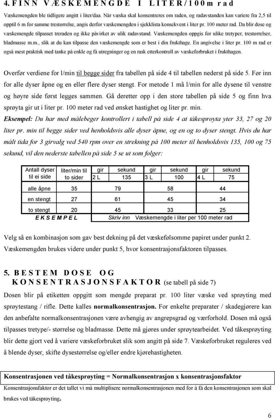 Da blir dose og væskemengde tilpasset treraden og ikke påvirket av ulik radavstand. Væskemengden oppgis for ulike tretyper, trestørrelser, bladmasse m.m., slik at du kan tilpasse den væskemengde som er best i din frukthage.