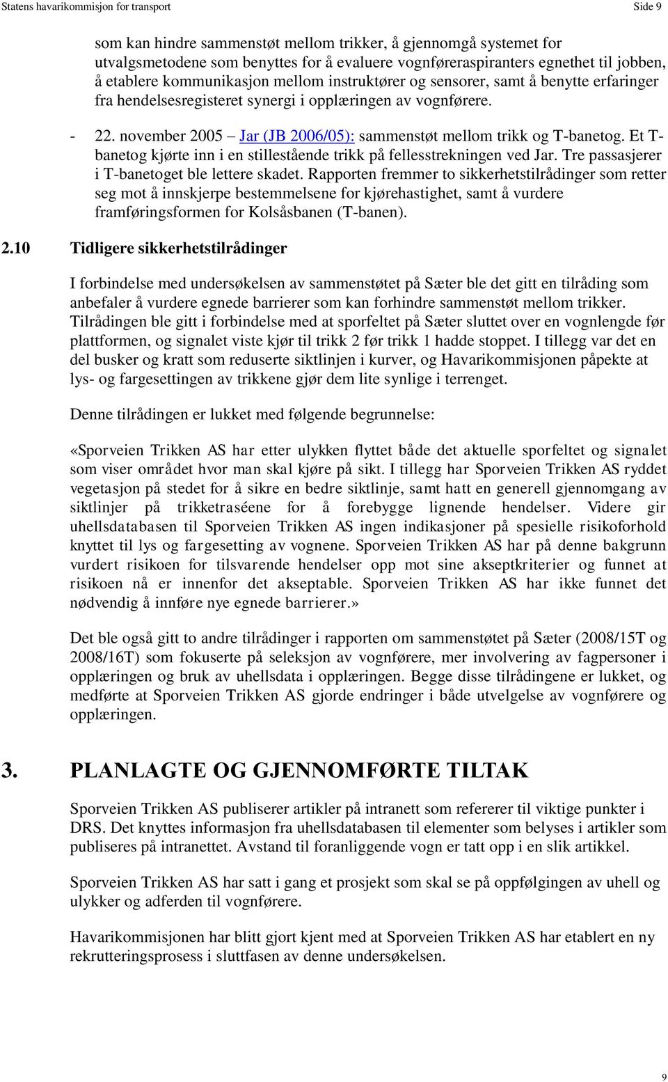 november 2005 Jar (JB 2006/05): sammenstøt mellom trikk og T-banetog. Et T- banetog kjørte inn i en stillestående trikk på fellesstrekningen ved Jar. Tre passasjerer i T-banetoget ble lettere skadet.