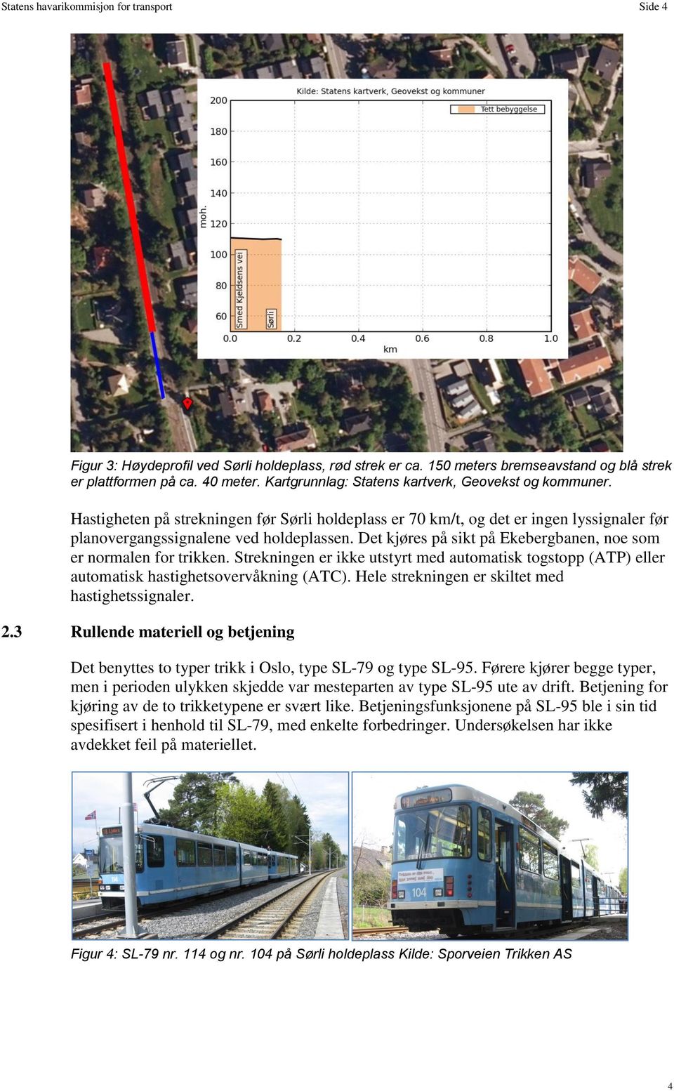 Det kjøres på sikt på Ekebergbanen, noe som er normalen for trikken. Strekningen er ikke utstyrt med automatisk togstopp (ATP) eller automatisk hastighetsovervåkning (ATC).